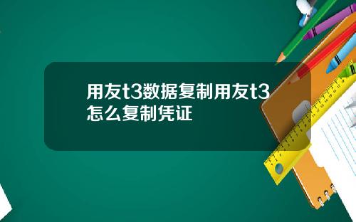 用友t3数据复制用友t3怎么复制凭证