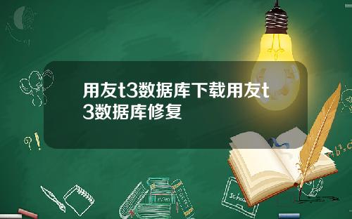 用友t3数据库下载用友t3数据库修复