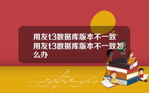 用友t3数据库版本不一致用友t3数据库版本不一致怎么办