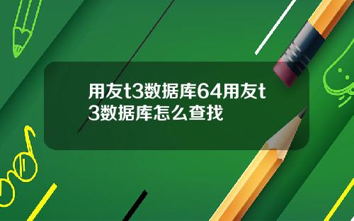用友t3数据库64用友t3数据库怎么查找