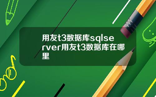 用友t3数据库sqlserver用友t3数据库在哪里
