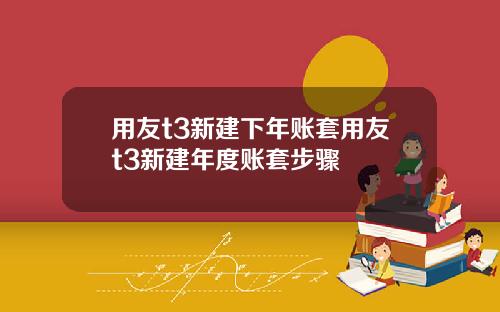 用友t3新建下年账套用友t3新建年度账套步骤
