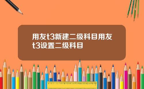 用友t3新建二级科目用友t3设置二级科目