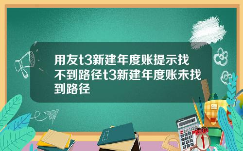 用友t3新建年度账提示找不到路径t3新建年度账未找到路径