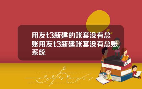 用友t3新建的账套没有总账用友t3新建账套没有总账系统