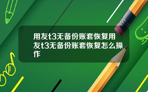 用友t3无备份账套恢复用友t3无备份账套恢复怎么操作