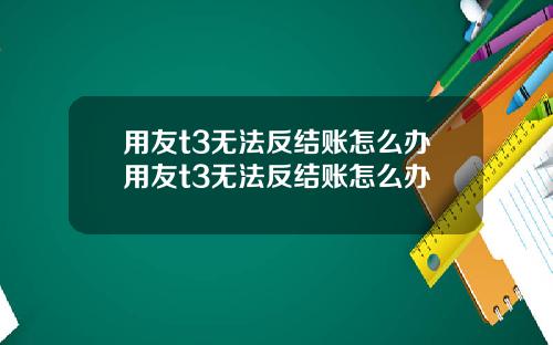 用友t3无法反结账怎么办用友t3无法反结账怎么办