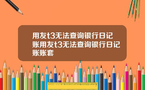用友t3无法查询银行日记账用友t3无法查询银行日记账账套