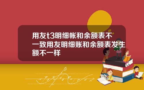 用友t3明细帐和余额表不一致用友明细账和余额表发生额不一样