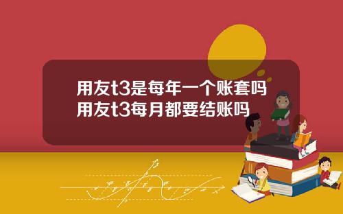 用友t3是每年一个账套吗用友t3每月都要结账吗