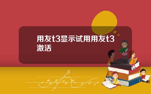 用友t3显示试用用友t3激活