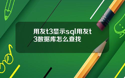 用友t3显示sql用友t3数据库怎么查找
