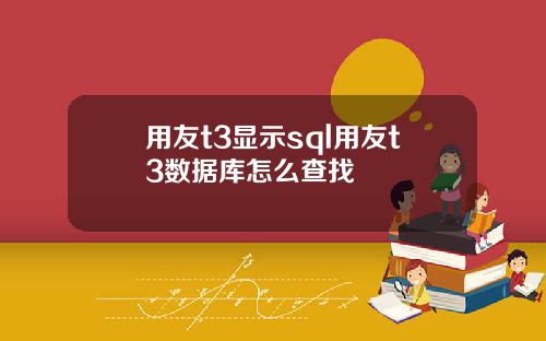 用友t3显示sql用友t3数据库怎么查找