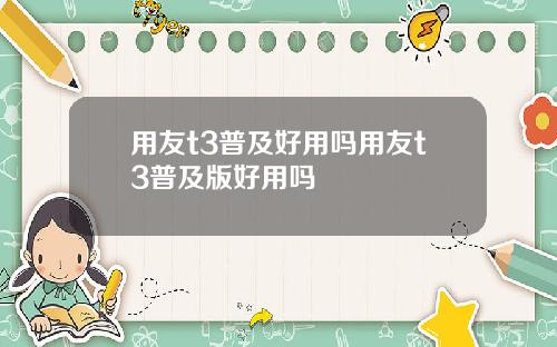 用友t3普及好用吗用友t3普及版好用吗