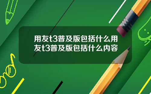 用友t3普及版包括什么用友t3普及版包括什么内容