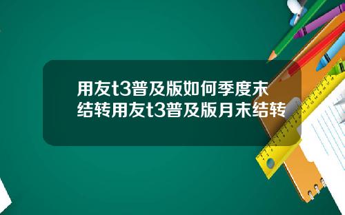 用友t3普及版如何季度末结转用友t3普及版月末结转