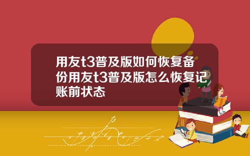 用友t3普及版如何恢复备份用友t3普及版怎么恢复记账前状态