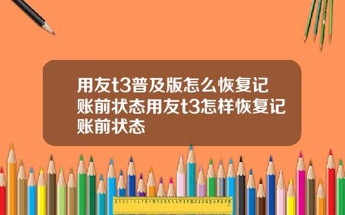 用友t3普及版怎么恢复记账前状态用友t3怎样恢复记账前状态