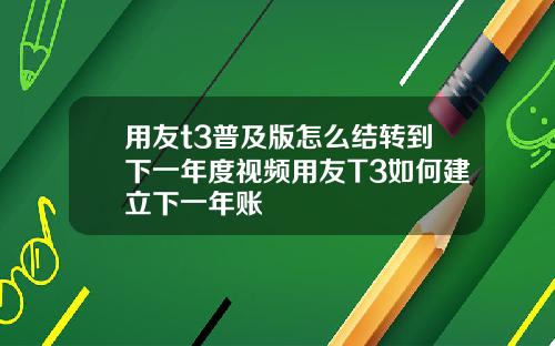 用友t3普及版怎么结转到下一年度视频用友T3如何建立下一年账