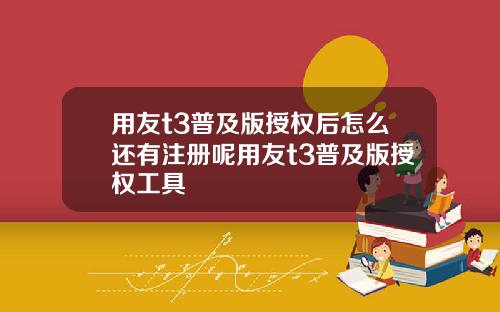 用友t3普及版授权后怎么还有注册呢用友t3普及版授权工具