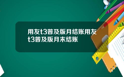 用友t3普及版月结账用友t3普及版月末结账