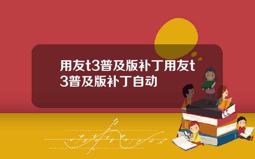 用友t3普及版补丁用友t3普及版补丁自动