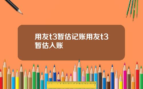 用友t3暂估记账用友t3暂估入账