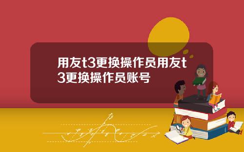 用友t3更换操作员用友t3更换操作员账号