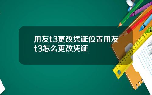 用友t3更改凭证位置用友t3怎么更改凭证
