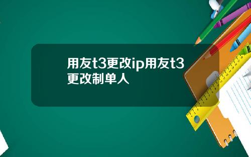 用友t3更改ip用友t3更改制单人