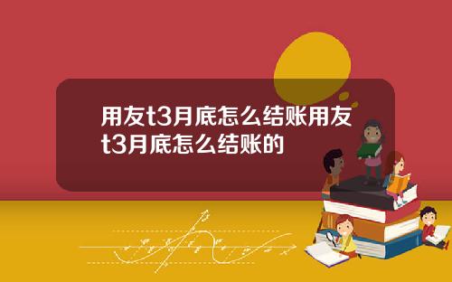 用友t3月底怎么结账用友t3月底怎么结账的