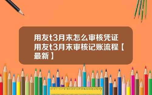 用友t3月末怎么审核凭证用友t3月末审核记账流程【最新】