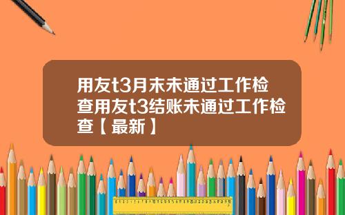 用友t3月末未通过工作检查用友t3结账未通过工作检查【最新】