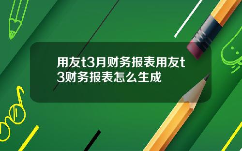 用友t3月财务报表用友t3财务报表怎么生成