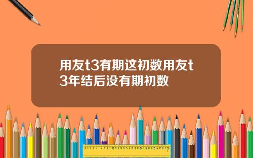 用友t3有期这初数用友t3年结后没有期初数
