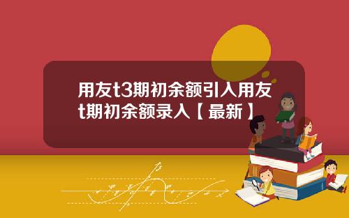 用友t3期初余额引入用友t期初余额录入【最新】