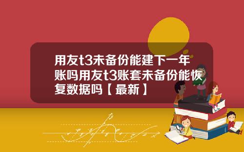 用友t3未备份能建下一年账吗用友t3账套未备份能恢复数据吗【最新】