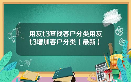 用友t3查找客户分类用友t3增加客户分类【最新】