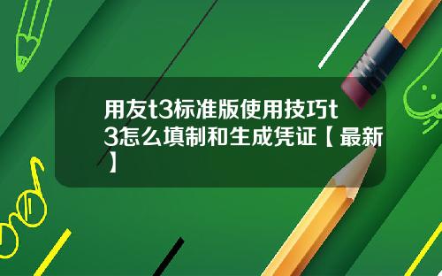 用友t3标准版使用技巧t3怎么填制和生成凭证【最新】