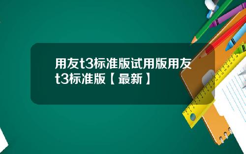 用友t3标准版试用版用友t3标准版【最新】