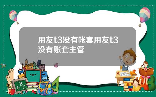 用友t3没有帐套用友t3没有账套主管
