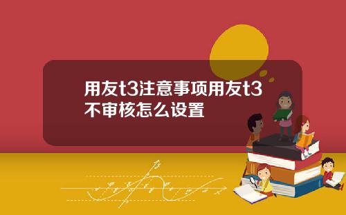 用友t3注意事项用友t3不审核怎么设置