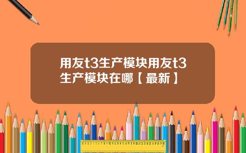 用友t3生产模块用友t3生产模块在哪【最新】