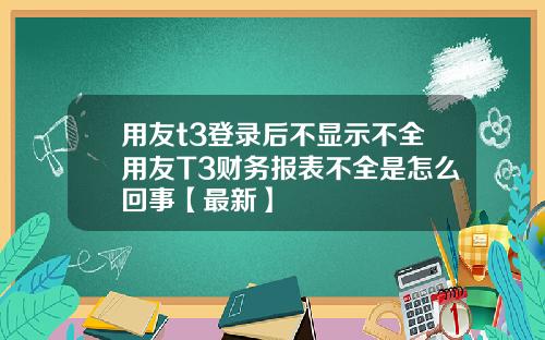 用友t3登录后不显示不全用友T3财务报表不全是怎么回事【最新】