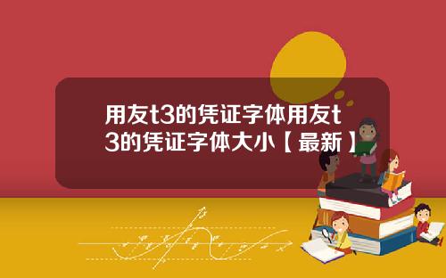 用友t3的凭证字体用友t3的凭证字体大小【最新】