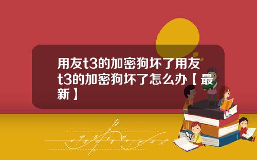 用友t3的加密狗坏了用友t3的加密狗坏了怎么办【最新】