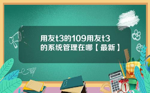 用友t3的109用友t3的系统管理在哪【最新】