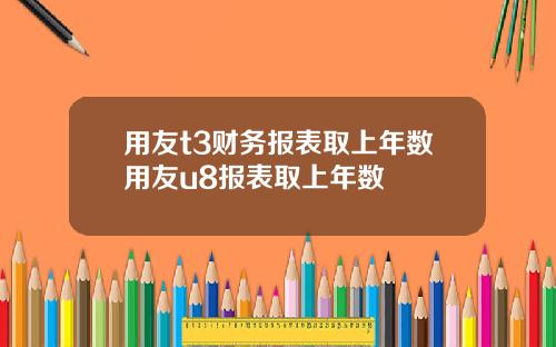 用友t3财务报表取上年数用友u8报表取上年数