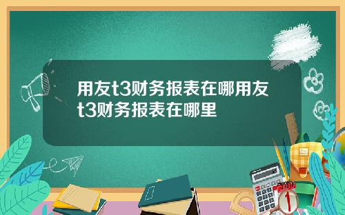 用友t3财务报表在哪用友t3财务报表在哪里