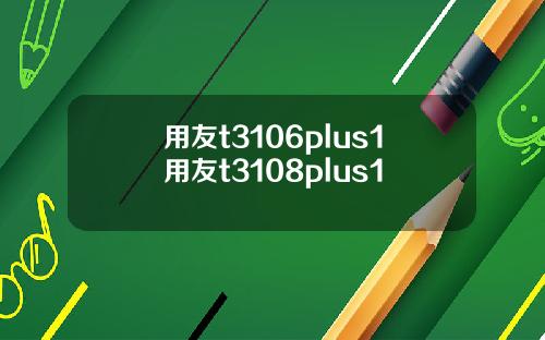用友t3106plus1用友t3108plus1